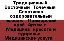 Традиционный, Восточный, Точечный, Спортивно-оздоровительный массаж - Приморский край, Артем г. Медицина, красота и здоровье » Медицинские услуги   